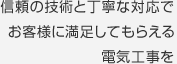 信頼の技術と丁寧な対応でお客様に満足してもらえる電気工事を